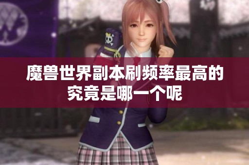 魔兽世界副本刷频率最高的究竟是哪一个呢