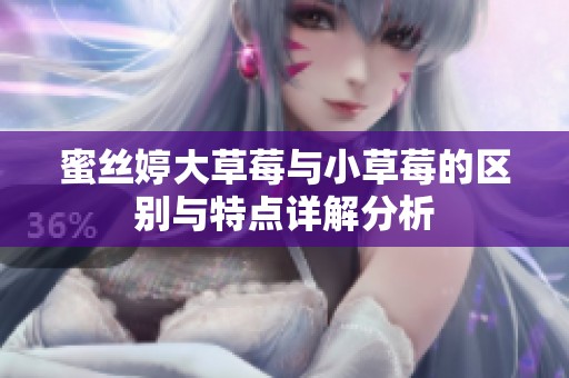 蜜丝婷大草莓与小草莓的区别与特点详解分析