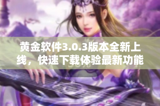 黄金软件3.0.3版本全新上线，快速下载体验最新功能
