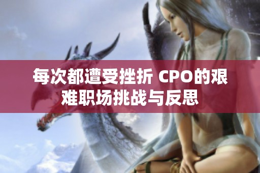 每次都遭受挫折 CPO的艰难职场挑战与反思