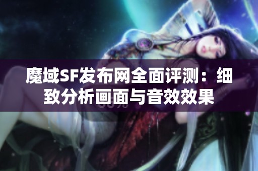 魔域SF发布网全面评测：细致分析画面与音效效果