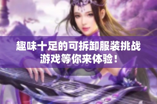 趣味十足的可拆卸服装挑战游戏等你来体验！