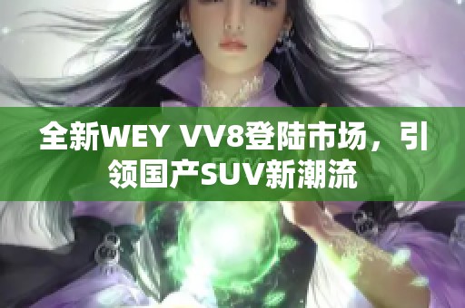 全新WEY VV8登陆市场，引领国产SUV新潮流