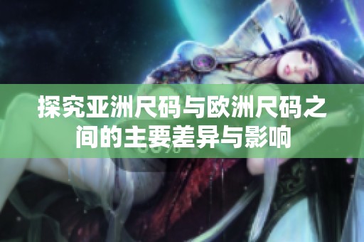 探究亚洲尺码与欧洲尺码之间的主要差异与影响