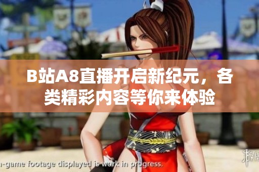 B站A8直播开启新纪元，各类精彩内容等你来体验