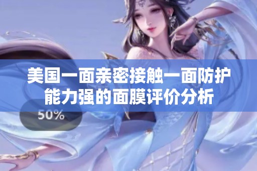 美国一面亲密接触一面防护能力强的面膜评价分析