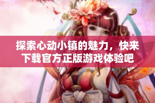 探索心动小镇的魅力，快来下载官方正版游戏体验吧