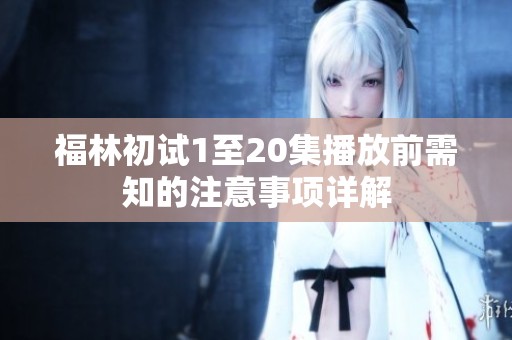 福林初试1至20集播放前需知的注意事项详解