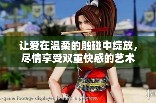 让爱在温柔的触碰中绽放，尽情享受双重快感的艺术
