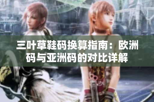 三叶草鞋码换算指南：欧洲码与亚洲码的对比详解