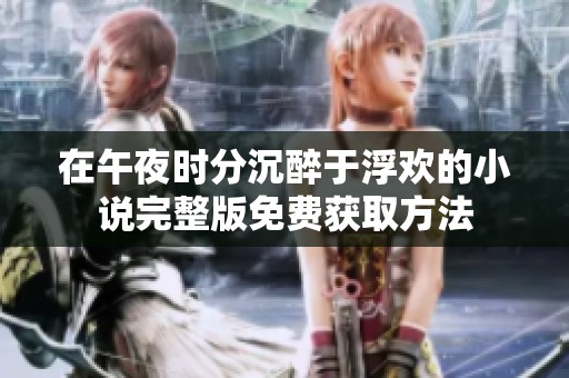 在午夜时分沉醉于浮欢的小说完整版免费获取方法