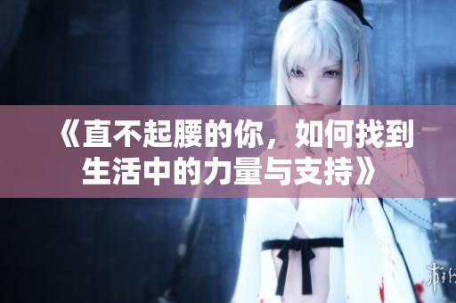 《直不起腰的你，如何找到生活中的力量与支持》
