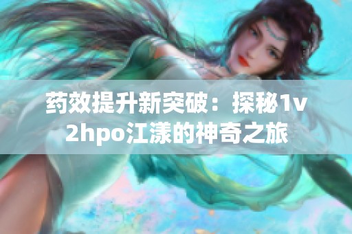 药效提升新突破：探秘1v2hpo江漾的神奇之旅