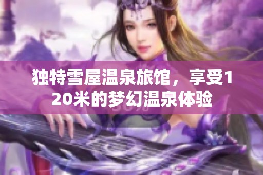 独特雪屋温泉旅馆，享受120米的梦幻温泉体验