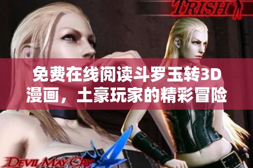 免费在线阅读斗罗玉转3D漫画，土豪玩家的精彩冒险体验