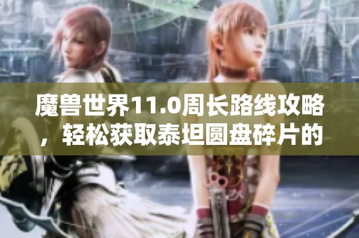 魔兽世界11.0周长路线攻略，轻松获取泰坦圆盘碎片的高效方法