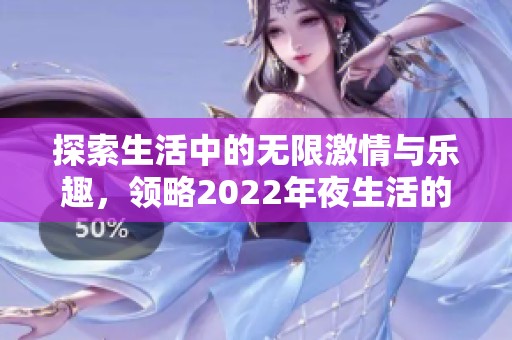 探索生活中的无限激情与乐趣，领略2022年夜生活的独特魅力
