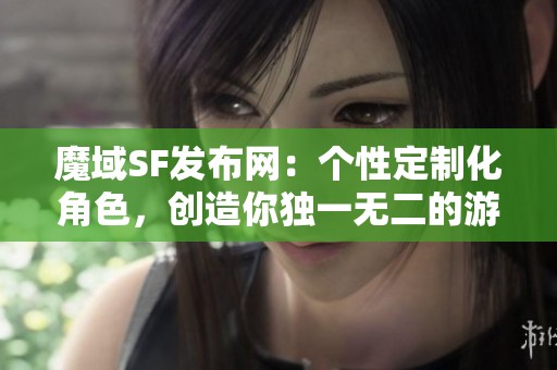 魔域SF发布网：个性定制化角色，创造你独一无二的游戏体验