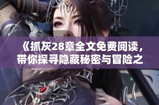 《抓灰28章全文免费阅读，带你探寻隐藏秘密与冒险之旅》