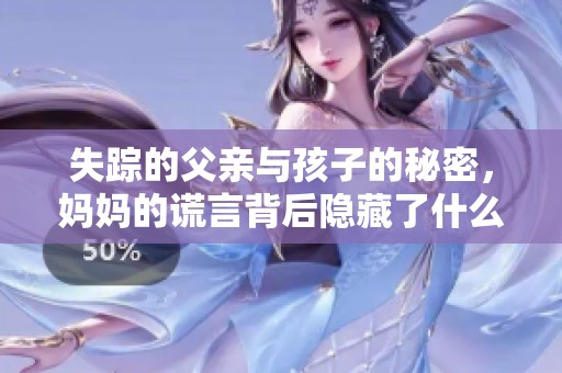 失踪的父亲与孩子的秘密，妈妈的谎言背后隐藏了什么真相
