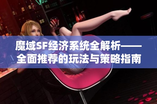 魔域SF经济系统全解析——全面推荐的玩法与策略指南