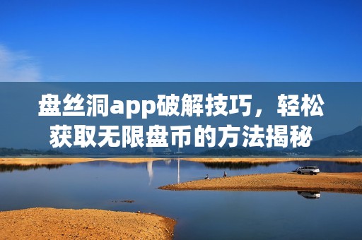 盘丝洞app破解技巧，轻松获取无限盘币的方法揭秘