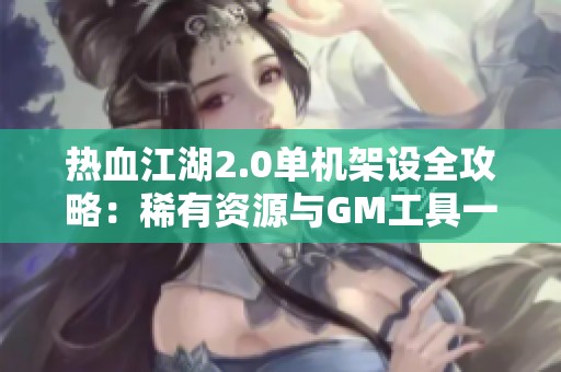 热血江湖2.0单机架设全攻略：稀有资源与GM工具一键设置方法