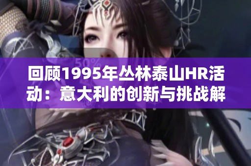 回顾1995年丛林泰山HR活动：意大利的创新与挑战解析