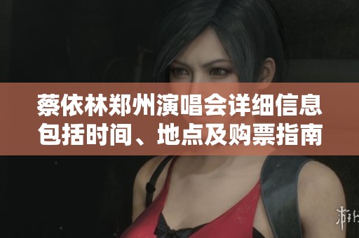 蔡依林郑州演唱会详细信息包括时间、地点及购票指南