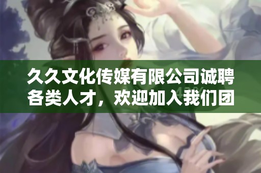 久久文化传媒有限公司诚聘各类人才，欢迎加入我们团队