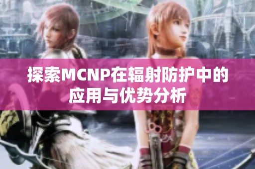 探索MCNP在辐射防护中的应用与优势分析