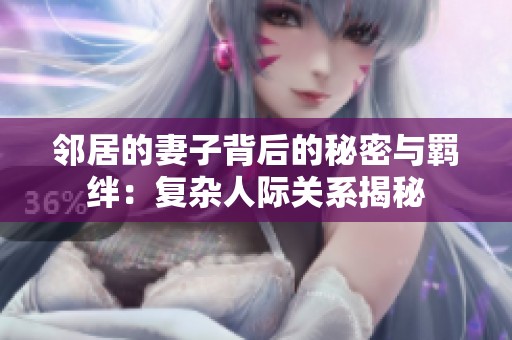 邻居的妻子背后的秘密与羁绊：复杂人际关系揭秘