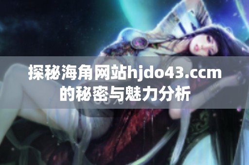 探秘海角网站hjdo43.ccm的秘密与魅力分析