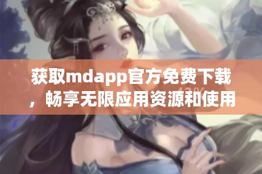 获取mdapp官方免费下载，畅享无限应用资源和使用体验