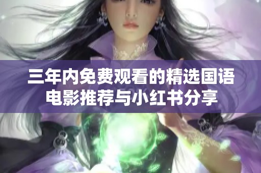 三年内免费观看的精选国语电影推荐与小红书分享
