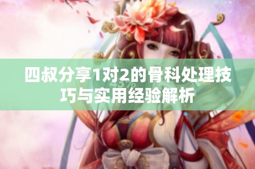 四叔分享1对2的骨科处理技巧与实用经验解析