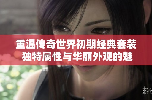 重温传奇世界初期经典套装 独特属性与华丽外观的魅力