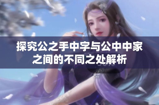 探究公之手中字与公中中家之间的不同之处解析