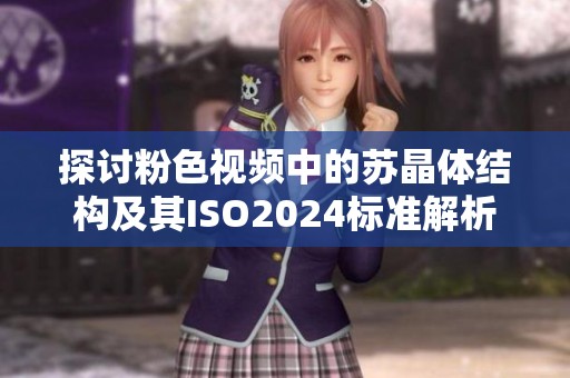 探讨粉色视频中的苏晶体结构及其ISO2024标准解析