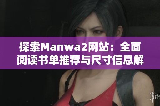 探索Manwa2网站：全面阅读书单推荐与尺寸信息解析
