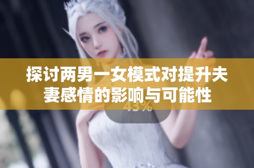 探讨两男一女模式对提升夫妻感情的影响与可能性