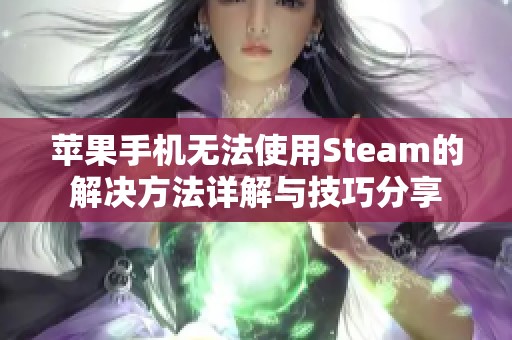 苹果手机无法使用Steam的解决方法详解与技巧分享