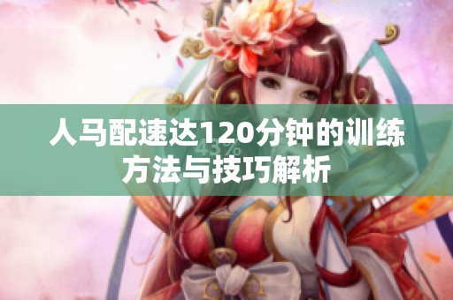 人马配速达120分钟的训练方法与技巧解析