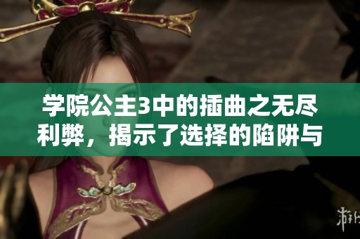 学院公主3中的插曲之无尽利弊，揭示了选择的陷阱与代价