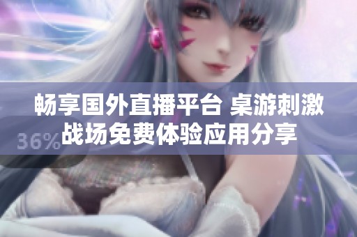 畅享国外直播平台 桌游刺激战场免费体验应用分享