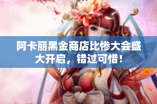 阿卡丽黑金商店比惨大会盛大开启，错过可惜！