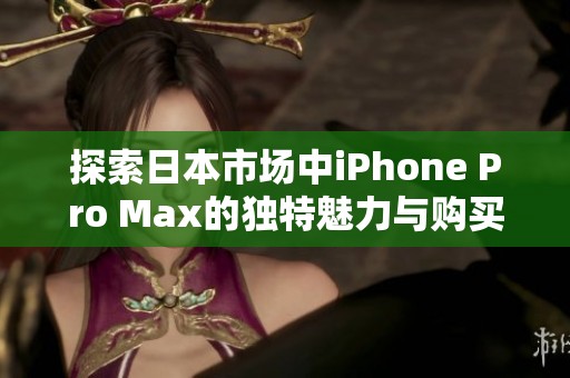 探索日本市场中iPhone Pro Max的独特魅力与购买指南