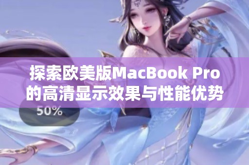 探索欧美版MacBook Pro的高清显示效果与性能优势