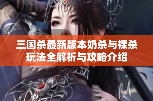 三国杀最新版本奶杀与裸杀玩法全解析与攻略介绍