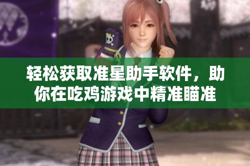 轻松获取准星助手软件，助你在吃鸡游戏中精准瞄准